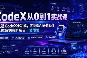 CodeX从0到1实战课,吃透CodeX全功能,零基础AI开发实战,从部署到高阶项目一键落地
