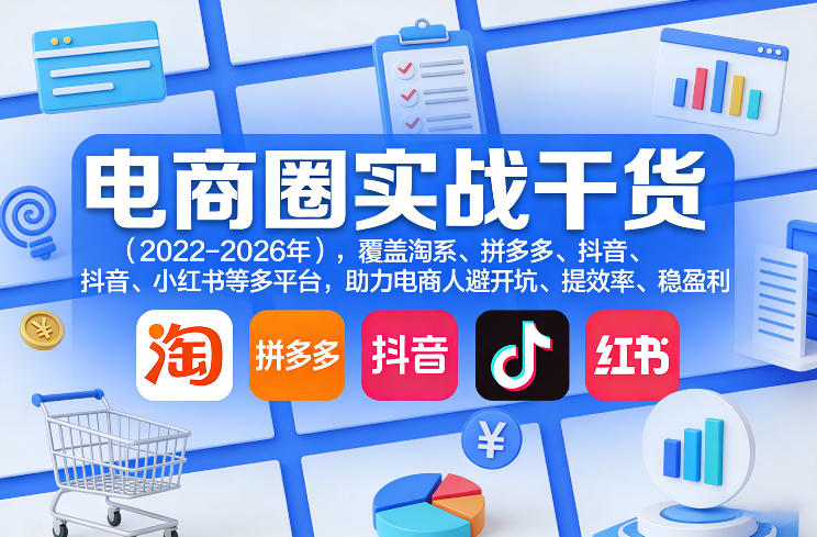 电商圈实战干货（2023-2026年），覆盖淘系、拼多多、抖音、小红书等多平台，助力电商人避开坑、提效率、稳盈利（更新08月08日）