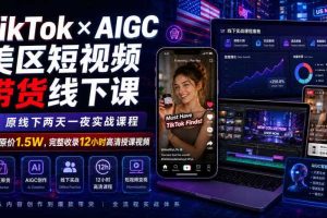 TikTok×AIGC美区短视频带货线下课，原线下两天一夜实战课程，原价1.5W，完整收录12小时高清授课视频