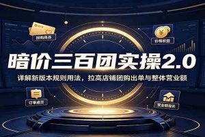 暗价三百团实操2.0：详解新版本规则用法，拉高店铺团购出单与整体营业额