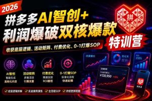2026拼多多AI智创+利润爆破双核爆款特训营,收获底层逻辑、活动矩阵、付费优化、0-1打爆SOP(更新0810)