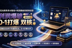 （19804期）2026拼多多AI智创+利润爆破双核特训营-更新：拆解2026年7月最新玩法，0-1打爆SOP