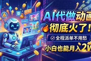 (19828期)AI代做动画,彻底火了!全程派单不用愁,小白也能月入2W