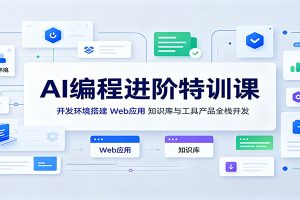 AI编程进阶特训课：开发环境搭建，Web应用、知识库与工具产品全栈开发
