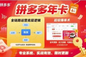 拼多多年卡,拼多多全链路运营底层逻辑,超级爆单术【更新26年8月】