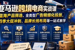 亚马逊跨境电商实战课,从蓝海产品筛选、全类型广告精细化投放,到四季大促冲刺、品牌长线布局等一站式教学(更新8月)