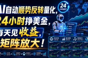 AI自动顺势反转量化,24小时挣美金,每天见收益,可矩阵放大!【揭秘】