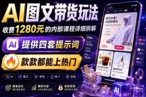 AI图文带货内部玩法，1280内部课程对外系统拆解，看完直接上手变现！