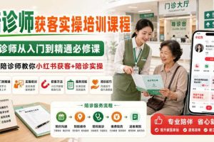 陪诊师获客实操培训课程,陪诊师从入门到精通必修课,资深陪诊师教你小红书获客+陪诊实操