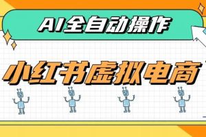 (19869期)AI赋能小红书虚拟电商,单店单日收益500+,推荐流量+搜索流量持续稳定出单