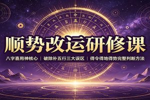 顺势改运研修课:八字喜用神核心,破除补五行三大误区,得令得地得势完整判断方法