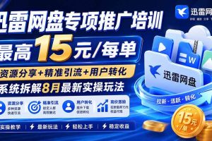 (19901期)迅雷网盘专项推广培训-更新8月——最高15元/每单,资源分享+精准引流+用户转化,系统拆解最新实操玩法