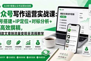 （19914期）公众号写作运营实战课：账号搭建+IP定位+对标分析+AI高效撰稿，从爆款文章到流量变现全流程教学