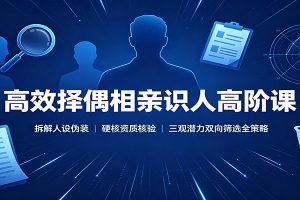 高效择偶相亲识人高阶课:拆解人设伪装,硬核资质核验,三观潜力双向筛选全策略