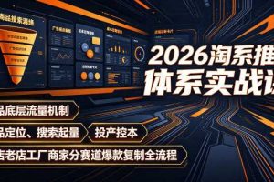 2026淘系推广体系实战课｜新品底层流量机制、选品定位、搜索起量、投产控本、新店老店工厂商家分赛道爆款复制全流程（更新）