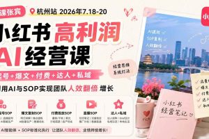 （19747期）小红书高利润AI经营课2026年7.18-20：起号+爆文+付费+达人+私域，利用AI与SOP实现团队人效翻倍增长