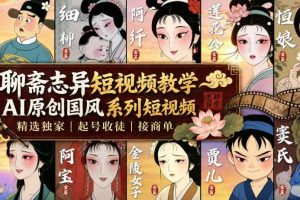 聊斋志异短视频教学,AI原创国风系列短视频,精选独家丨起号收徒丨接商单(更新0818)