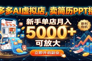 拼多多AI虚拟店,卖简历PPT接单,新手单店月入5000+ 可放大