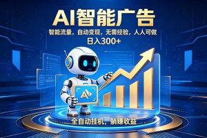 (19957期)轻资产新赛道,全自动AI广告,打造持续收益