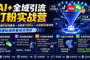 (19993期)AI+全域引流打粉实战营:7天建5W流量池+日裂变1000人+AI日做50条视频,跑通私域获客成交闭环