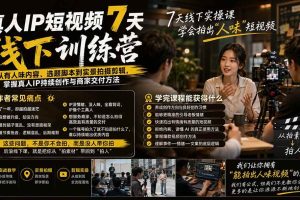 （19999期）真人IP短视频7天训练营：从有人味内容、选题脚本到实景拍摄剪辑，掌握真人IP持续创作与商家交付方法