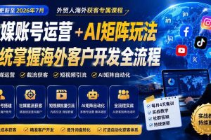 (20002期)外贸人海外获客专属课程-更新8月,讲解社媒账号运营AI矩阵玩法,,系统掌握海外客户开发全流程实战方法