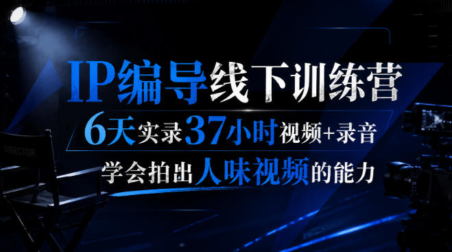 后浪·IP编导线下训练营,6天实录37小时视频+录音,学会拍出人味视频的能力