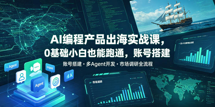 AI编程产品出海实战课，0基础小白也能跑通，账号搭建・多Agent开发・市场调研全流程，月入千刀跨境变现教程（更新0822）
