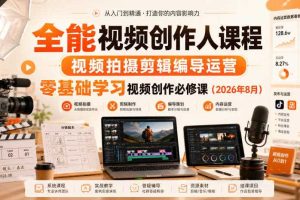 全能视频创作人课程，视频拍摄剪辑编导运营，零基础学习视频创作必修课（2026年8月）