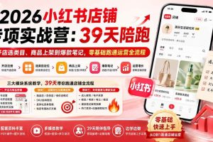 (20030期)2026小红书店铺专项实战营:39天陪跑从开店选类目、商品上架到爆款笔记,零基础跑通运营全流程