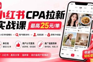 （20049期）小红书CPA拉新实战课-更新8月24：最高25元/单，小红书内容曝光—用户搜索/参与—完成拉新—获得CPA收益