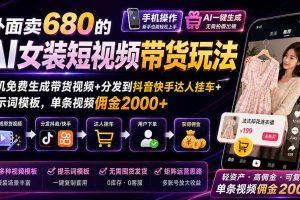 （20053期）外面卖680的AI女装短视频带货玩法：手机免费生成带货视频+分发到抖音快手达人挂车+提示词模板，单条视频佣金2000+