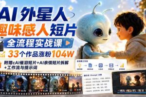 AI外星人趣味感人短片全流程实战课，33个作品涨粉104W，附赠AI催泪短片+AI亲情短片拆解+工作流与提示词
