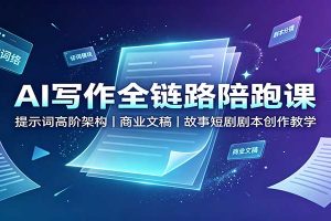 AI写作全链路陪跑课：提示词高阶架构，商业文稿，故事短剧剧本创作教学