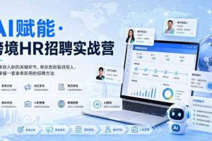 AI赋能·跨境HR招聘实战营，从需求到入职的关键环节，帮你告别盲目招人，系统掌握一套拿来即用的招聘方法