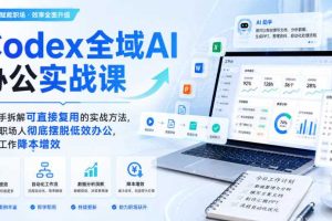 Codex全域AI办公实战课，手把手拆解可直接复用的实战方法，帮助职场人彻底摆脱低效办公，实现工作降本增效