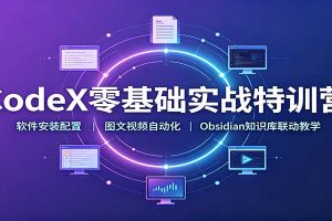 CodeX零基础实战特训营:软件安装配置,图文视频自动化,Obsidian知识库联动教学