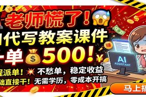 老师慌了！AI代写教案课件，一500，全程派单不愁单，0基础直接干