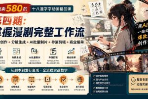 (20075期)外面卖580的十八漫字字动画精品课-第四期:剧本创作+分镜生成+AI批量制片+导演剪辑+商业接单,掌握漫剧完整工作流