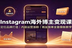 Instagram海外博主变现课:定位品牌打造,内容运营涨粉,商业接单全套模板教学