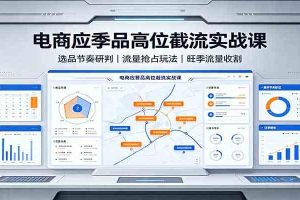 电商应季品高位截流实战课:选品节奏研判,流量抢占玩法,旺季流量收割