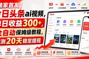 【独家首发】今日头条ai视频，单日收益300+，全自动保姆级教程，实测20天稳定提现【揭秘】
