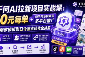 (20082期)千问AI拉新项目实战课-更新8月:10元每单+快手抖音视频号多平台推广,从爆款模板到口令搜索转化全拆解