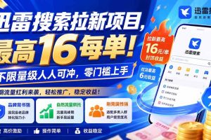 (20080期)迅雷搜索拉新项目-更新8月,最高16元/每单!不限量级人人可冲,零门槛上手