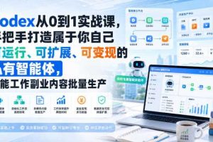 Codex从0到1实战课，手把手打造属于你自己可运行、可扩展、可变现的私有智能体，赋能工作副业内容批量生产