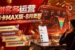 （20091期）拼多多运营年卡MAX版-8月：原价大促×擎天柱1.0-3.0×限时限量×全站营销×非标品直通车×瞬烧×半付费×全类目实操