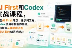 AI First和Codex实战课,涵盖AI First理念、提示词工程、Codex使用与智能体搭建,掌握从模糊想法到完整方案的AI落地能力
