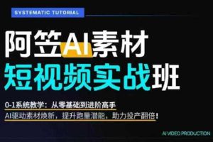 AI视频素材实战班，0-1系统教学，从零基础到进阶高手AI驱动素材焕新，提升跑量潜能，助力投产翻倍（更新）