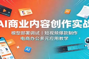 AI商业内容创作实战：模型部署调试，短视频爆款制作，电商办公多元应用教学