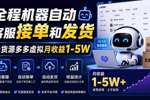 (20119期)全程机器自动客服接单和发货,无货源多多虚拟月收益1-5W